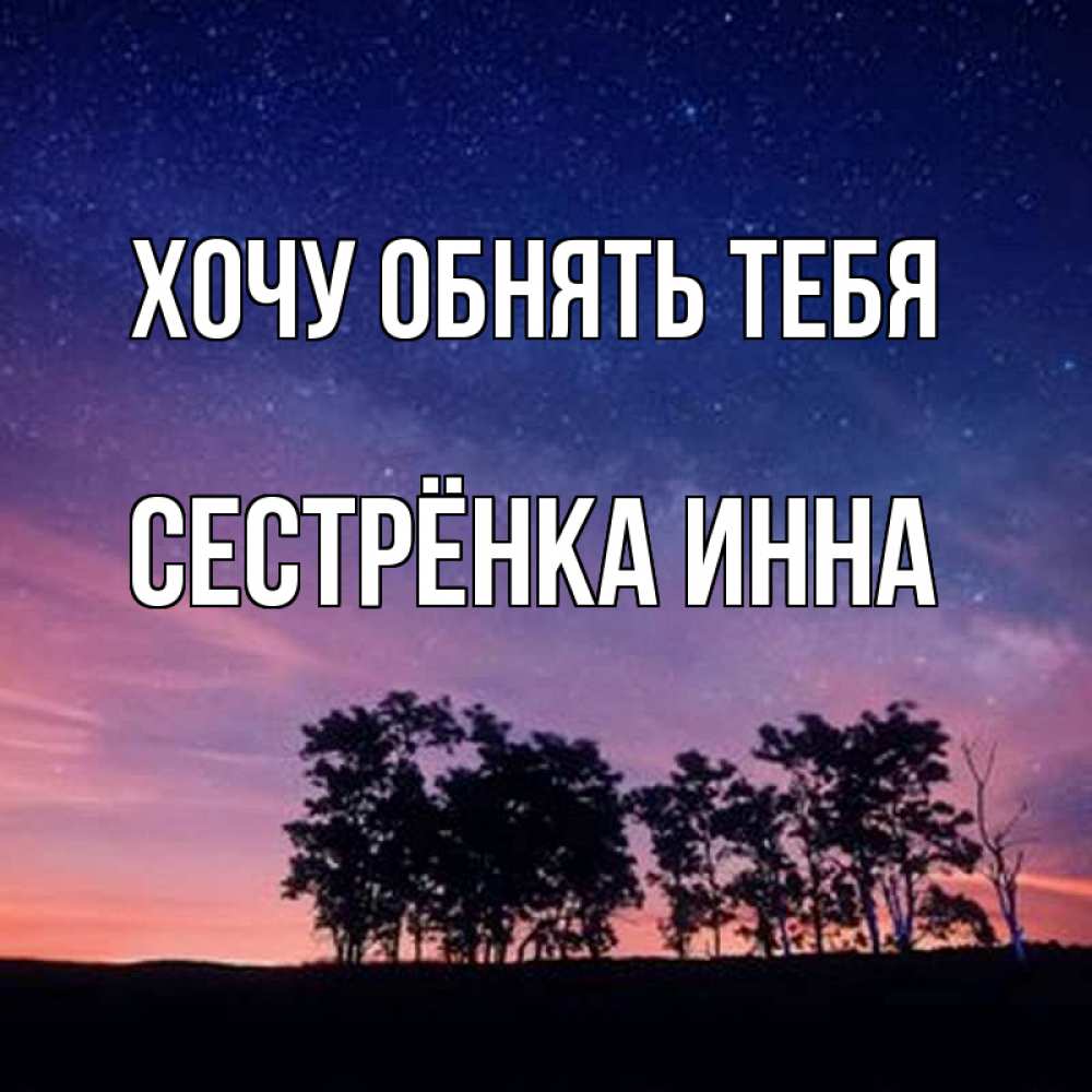 Открытка на каждый день с именем, Сестрёнка-Инна Хочу обнять тебя силуэты деревьев Прикольная открытка с пожеланием онлайн скачать бесплатно 