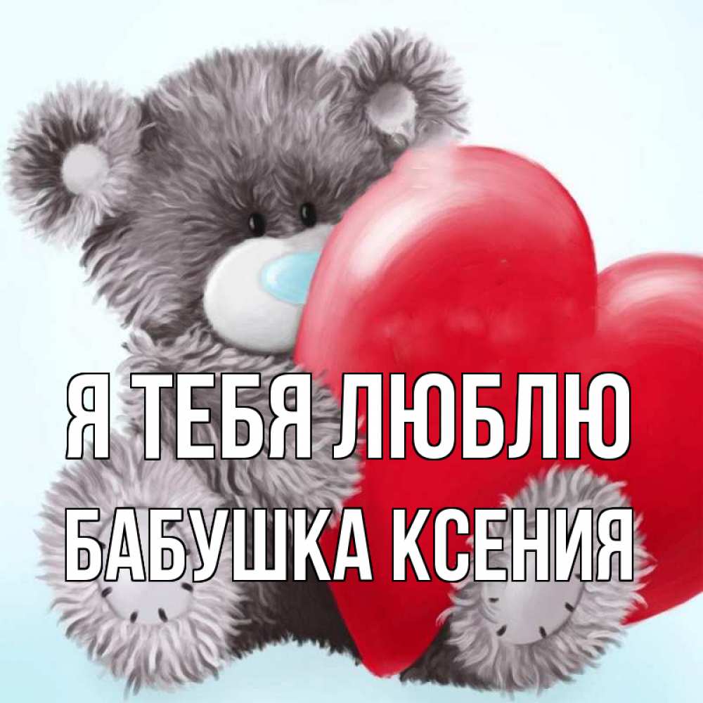 Открытка на каждый день с именем, Бабушка-Ксения Я тебя люблю медвежуся Прикольная открытка с пожеланием онлайн скачать бесплатно 