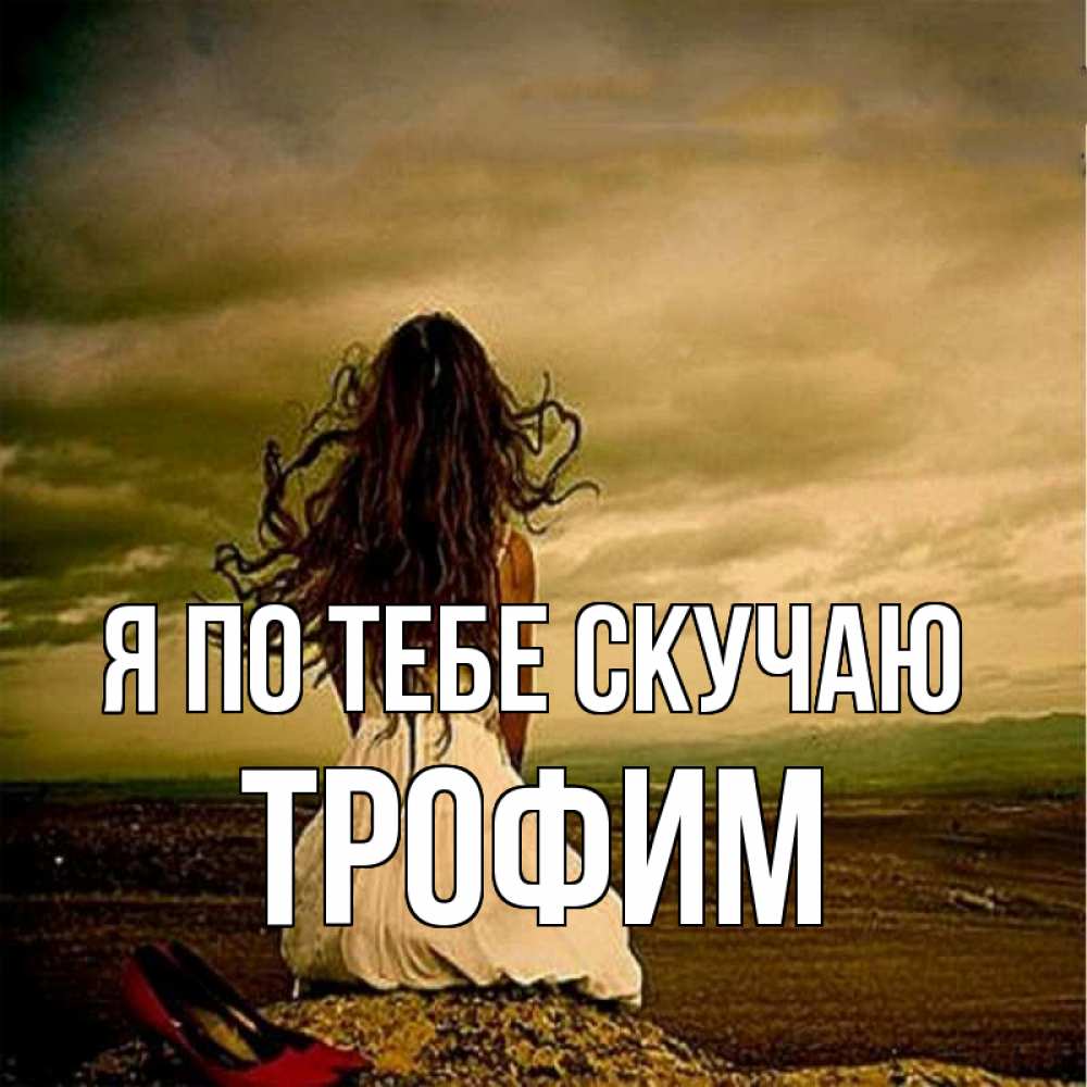 Открытка на каждый день с именем, Трофим Я по тебе скучаю возвращайся Прикольная открытка с пожеланием онлайн скачать бесплатно 