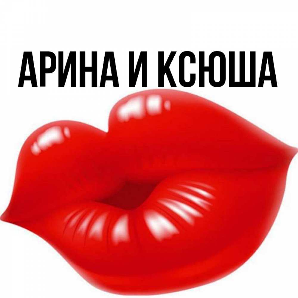 Открытка на каждый день с именем, Арина-и-Ксюша Главная губки надутые бантиком Прикольная открытка с пожеланием онлайн скачать бесплатно 
