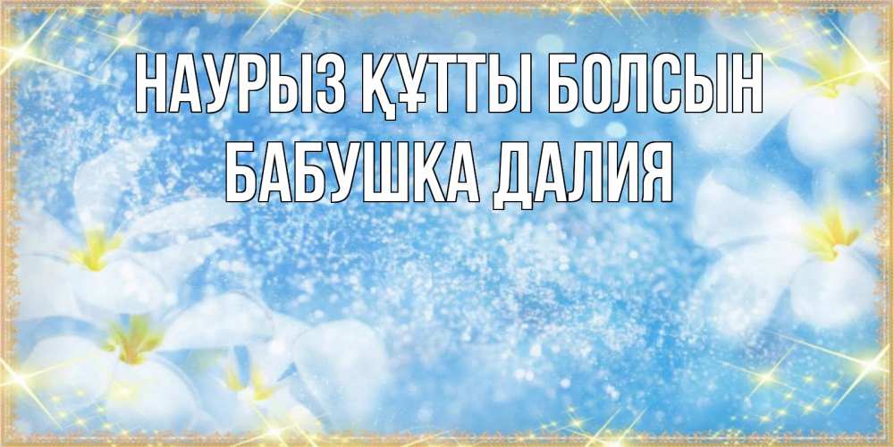 Открытка на каждый день с именем, Бабушка-Далия Наурыз құтты болсын наурыз  мейрамы кутты болсын Прикольная открытка с пожеланием онлайн скачать бесплатно 