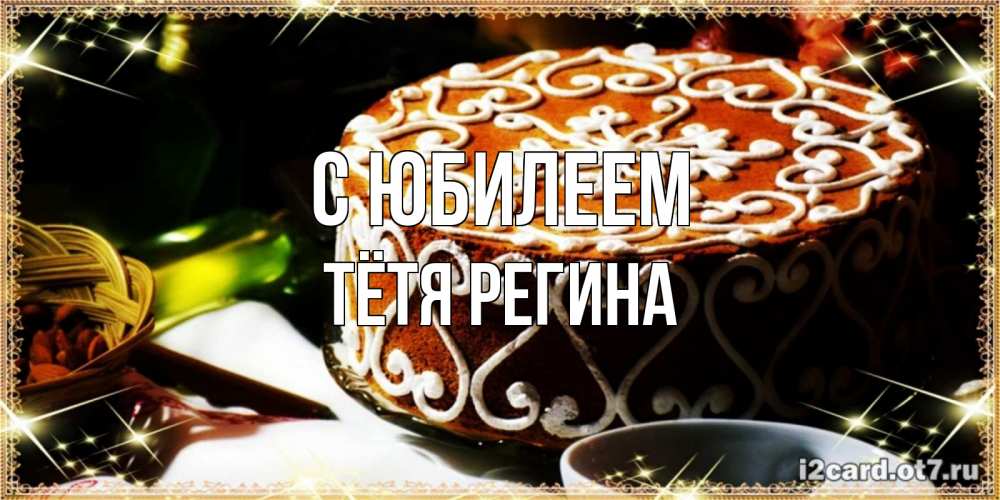 Открытка на каждый день с именем, Тётя-Регина С юбилеем открытка с тортом на день рождения Прикольная открытка с пожеланием онлайн скачать бесплатно 