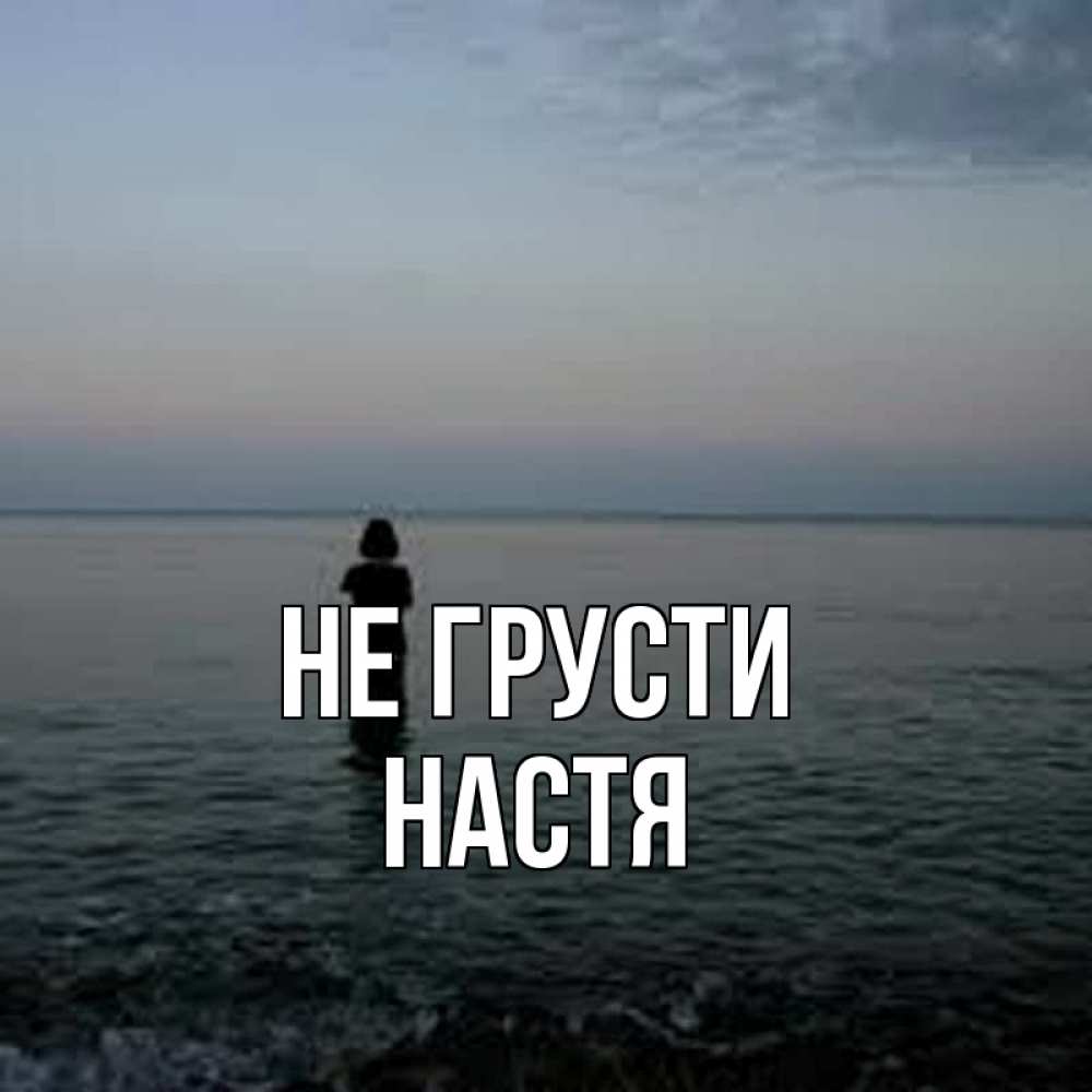 Открытка на каждый день с именем, настя Не грусти девушка Прикольная открытка с пожеланием онлайн скачать бесплатно 