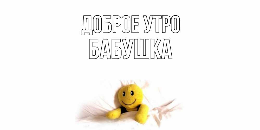 Открытка на каждый день с именем, Бабушка Доброе утро смайл, кровать Прикольная открытка с пожеланием онлайн скачать бесплатно 