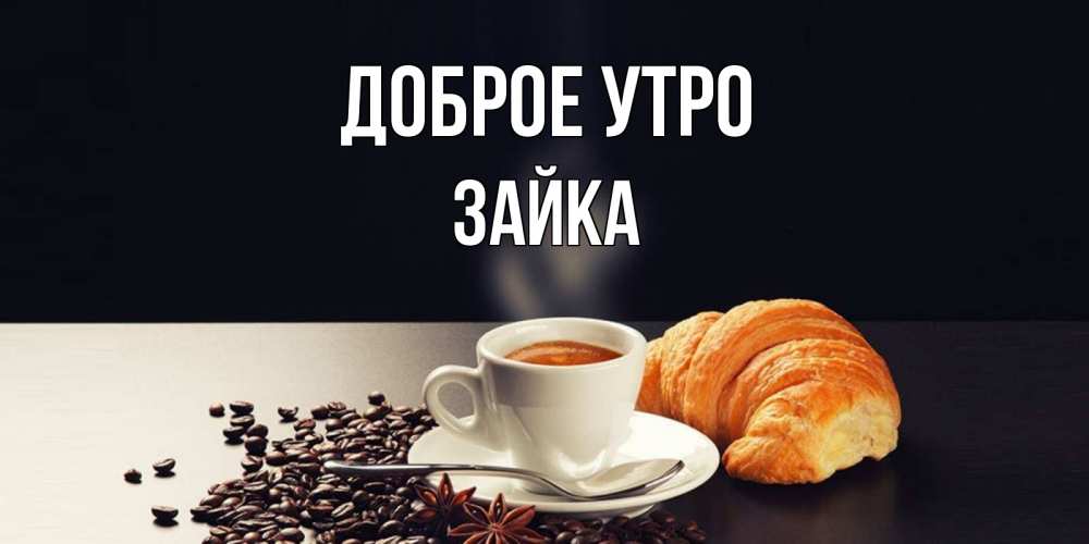 Открытка на каждый день с именем, Зайка Доброе утро зерна кофе и кофе на завтрак с круасаном Прикольная открытка с пожеланием онлайн скачать бесплатно 