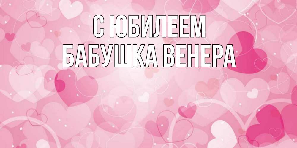 Открытка на каждый день с именем, Бабушка-Венера С юбилеем абстрактные узоры и сердечки Прикольная открытка с пожеланием онлайн скачать бесплатно 