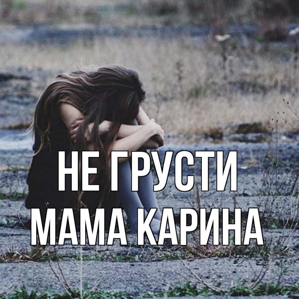 Открытка на каждый день с именем, Мама-Карина Не грусти длинные волосы и камни Прикольная открытка с пожеланием онлайн скачать бесплатно 