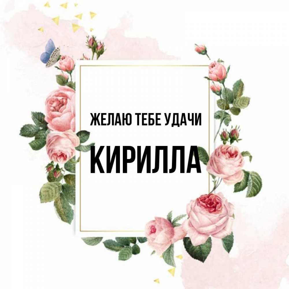 Открытка на каждый день с именем, Кирилла Желаю тебе удачи розовые розы Прикольная открытка с пожеланием онлайн скачать бесплатно 