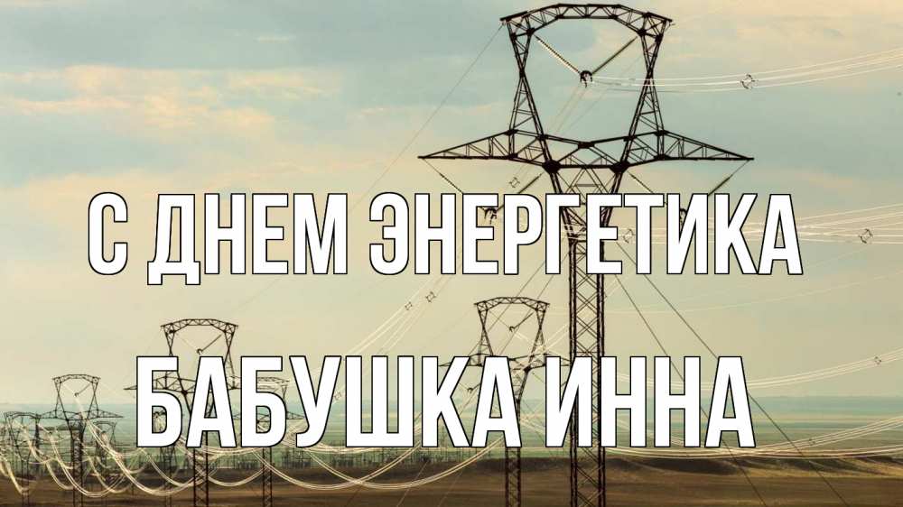Открытка на каждый день с именем, Бабушка-Инна С днем энергетика провода небо Прикольная открытка с пожеланием онлайн скачать бесплатно 
