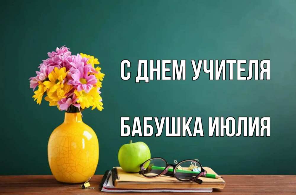 Открытка на каждый день с именем, Бабушка-Июлия С днем учителя ваза с цветами яблоко и журнал Прикольная открытка с пожеланием онлайн скачать бесплатно 