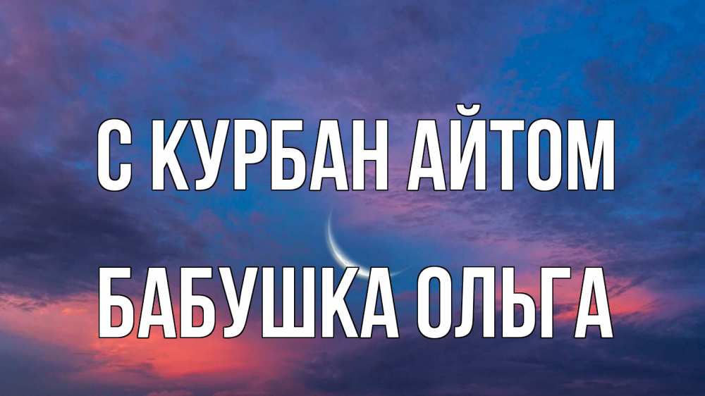 Открытка на каждый день с именем, Бабушка-Ольга С курбан айтом месяц 1 Прикольная открытка с пожеланием онлайн скачать бесплатно 