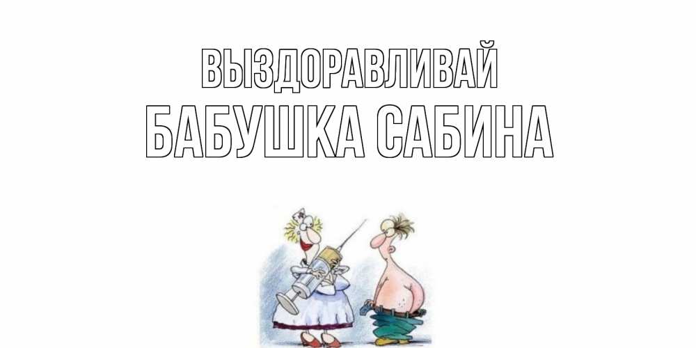 Открытка на каждый день с именем, Бабушка-Сабина Выздоравливай шприц Прикольная открытка с пожеланием онлайн скачать бесплатно 