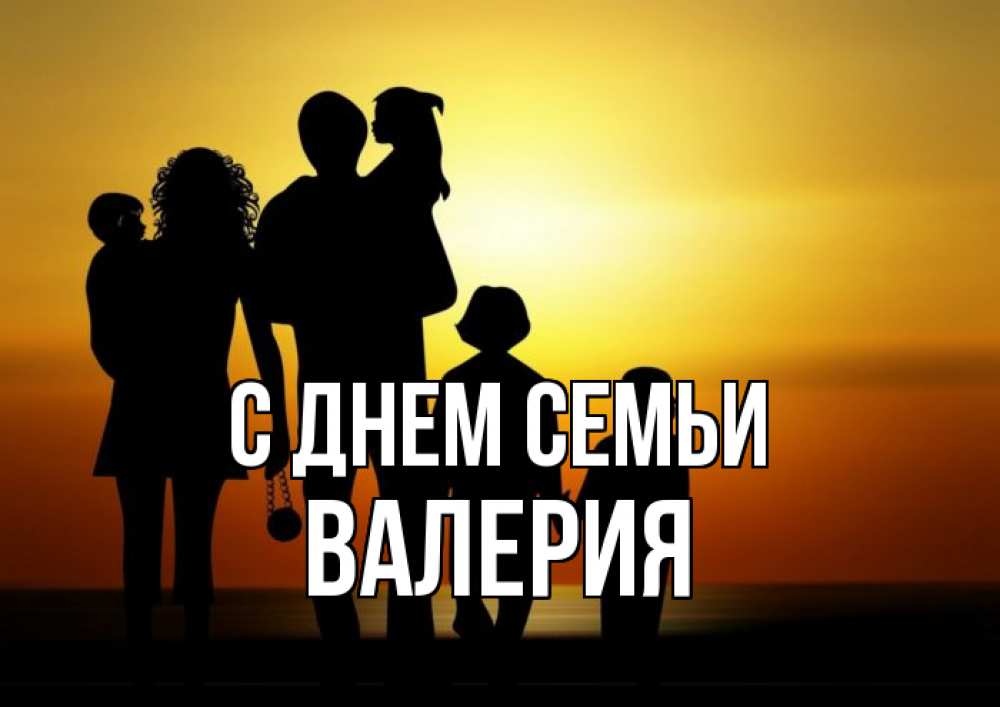 Открытка на каждый день с именем, Валерия С днем семьи Семья, закат, мама, папа, дети Прикольная открытка с пожеланием онлайн скачать бесплатно 