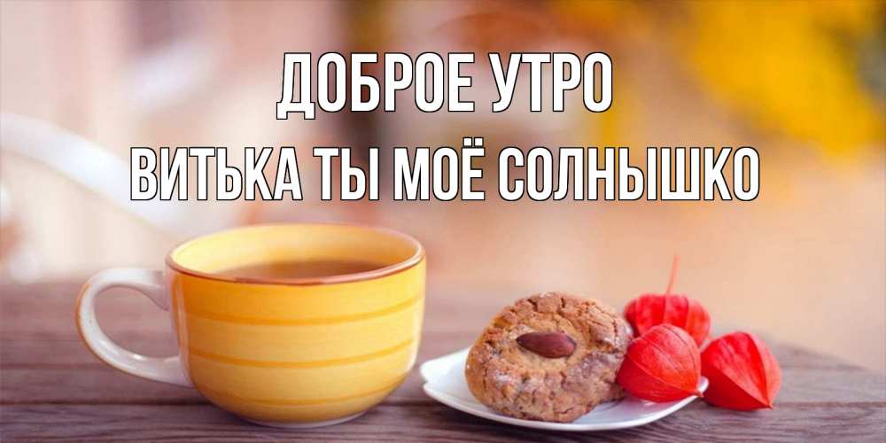 Открытка на каждый день с именем, Витька-ты-моё-солнышко Доброе утро добрейшее утречко с кофе Прикольная открытка с пожеланием онлайн скачать бесплатно 