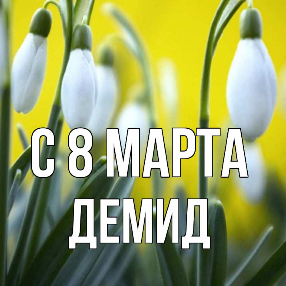 Открытка на каждый день с именем, Демид С 8 МАРТА весенние цветы Прикольная открытка с пожеланием онлайн скачать бесплатно 
