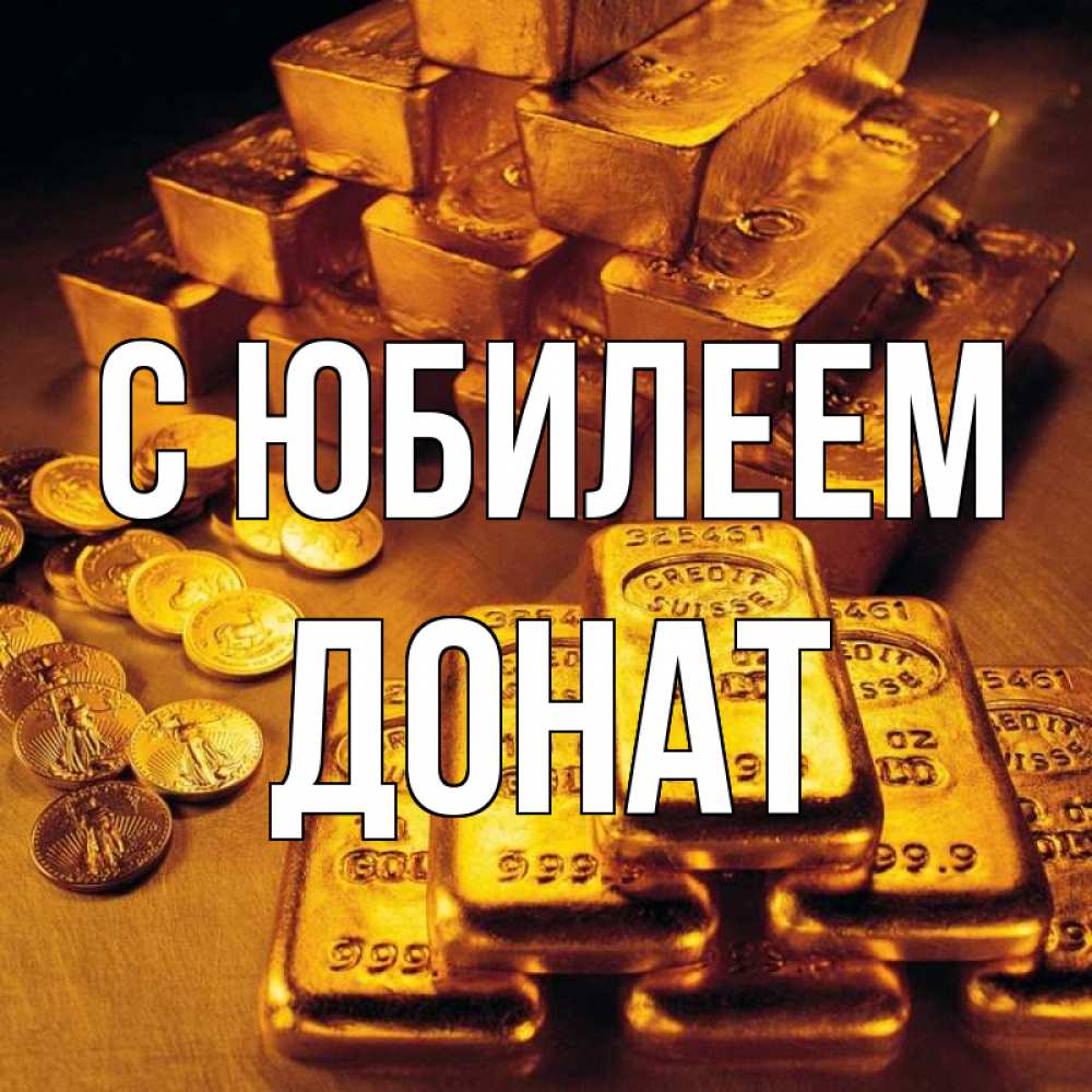 Открытка на каждый день с именем, Донат С юбилеем со слитками золота и золотыми монетами Прикольная открытка с пожеланием онлайн скачать бесплатно 