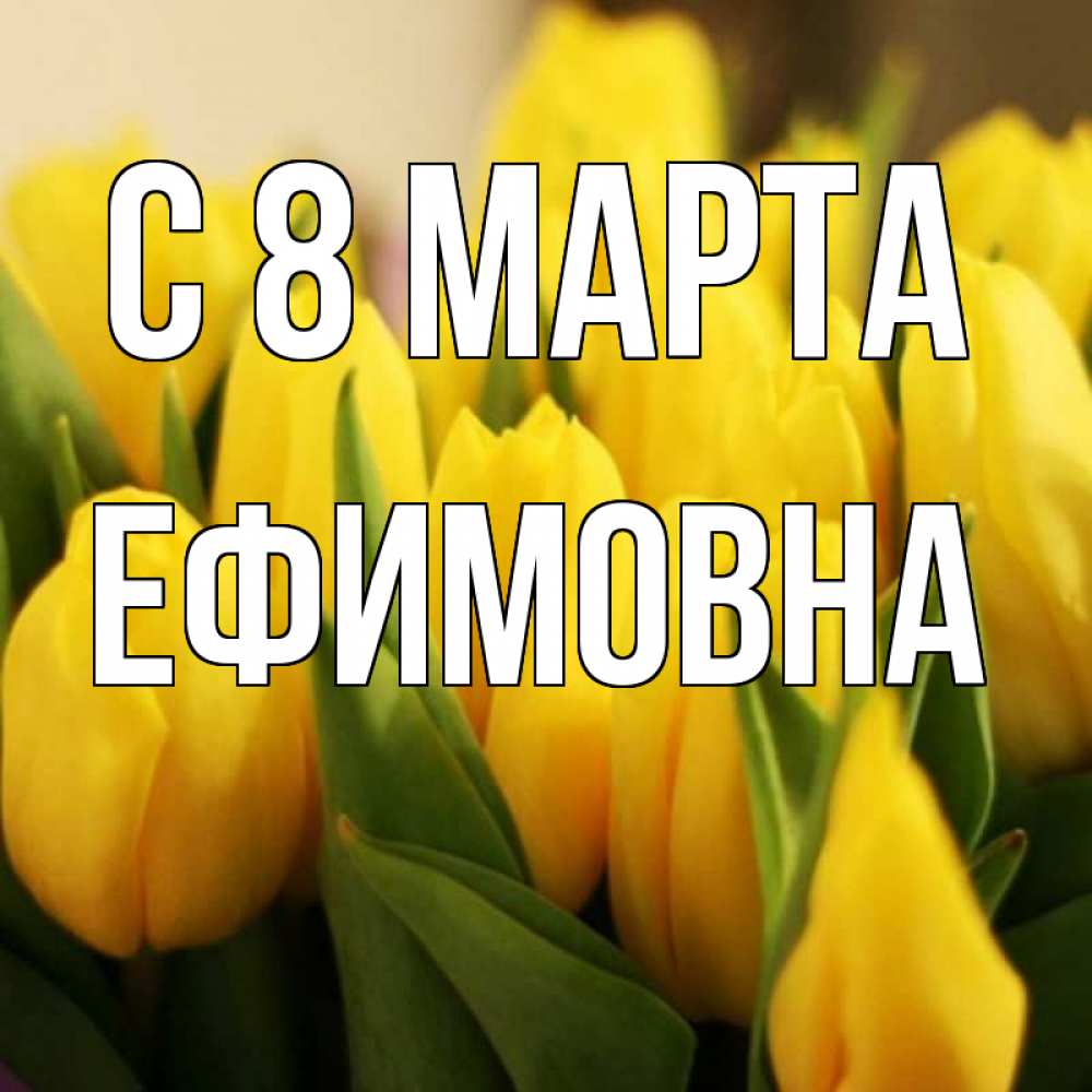 Открытка на каждый день с именем, Ефимовна С 8 марта цветы Прикольная открытка с пожеланием онлайн скачать бесплатно 