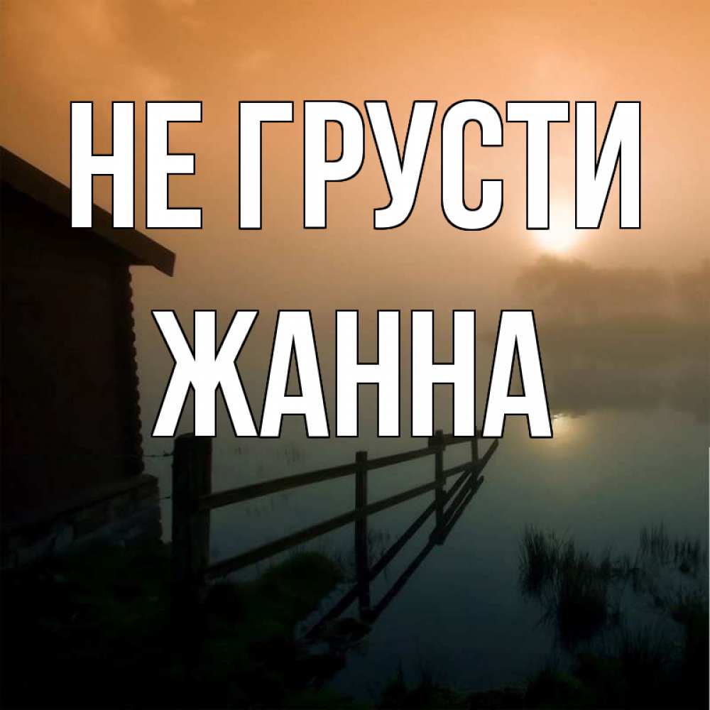 Открытка на каждый день с именем, Жанна Не грусти дом у озера Прикольная открытка с пожеланием онлайн скачать бесплатно 