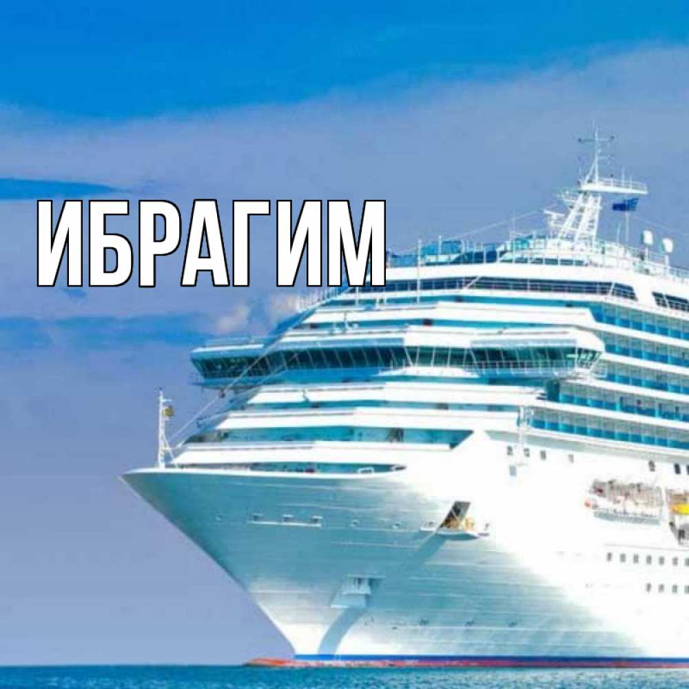 Открытка на каждый день с именем, Ибрагим Главная огромный лайнер Прикольная открытка с пожеланием онлайн скачать бесплатно 