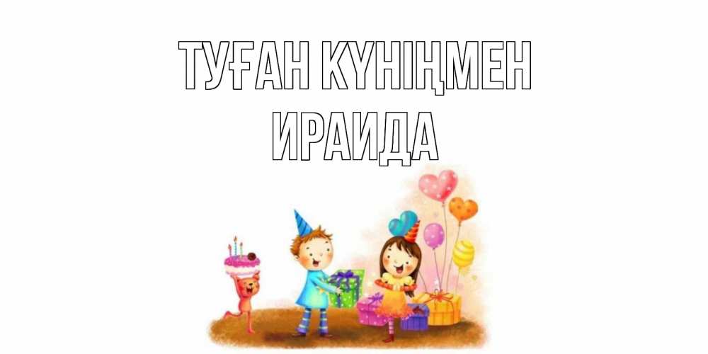 Открытка на каждый день с именем, Ираида Туған күніңмен дети, подарки Прикольная открытка с пожеланием онлайн скачать бесплатно 