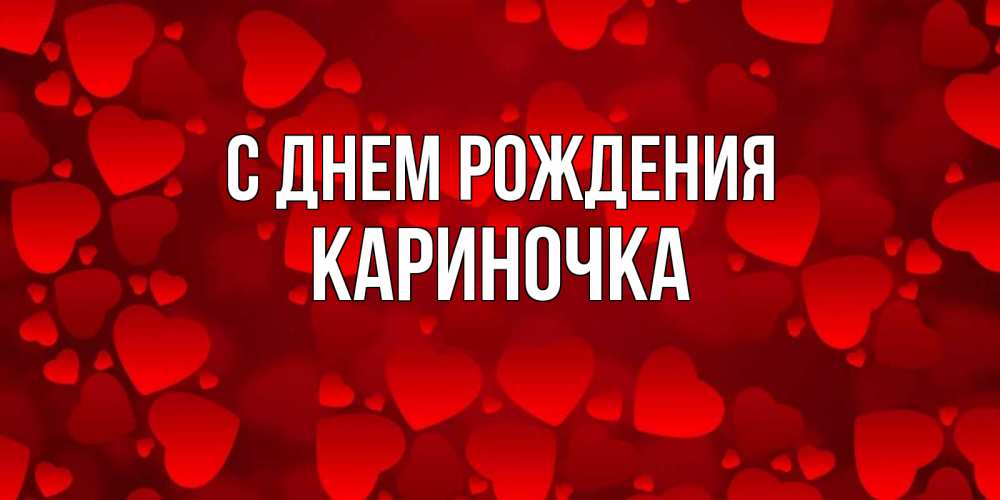 Открытка на каждый день с именем, Кариночка С днем рождения прекрасные сердечки на открытке с красным фоном Прикольная открытка с пожеланием онлайн скачать бесплатно 
