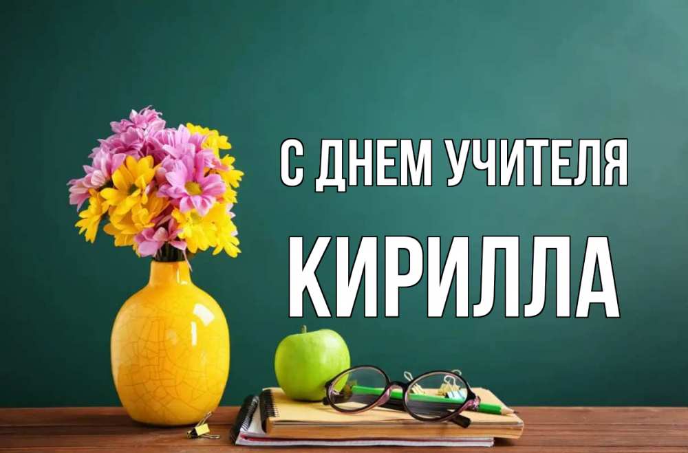 Открытка на каждый день с именем, Кирилла С днем учителя ваза с цветами яблоко и журнал Прикольная открытка с пожеланием онлайн скачать бесплатно 