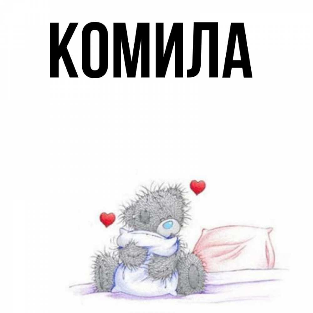 Открытка на каждый день с именем, Комила Главная сердечки мишка Тедди и кроватка Прикольная открытка с пожеланием онлайн скачать бесплатно 