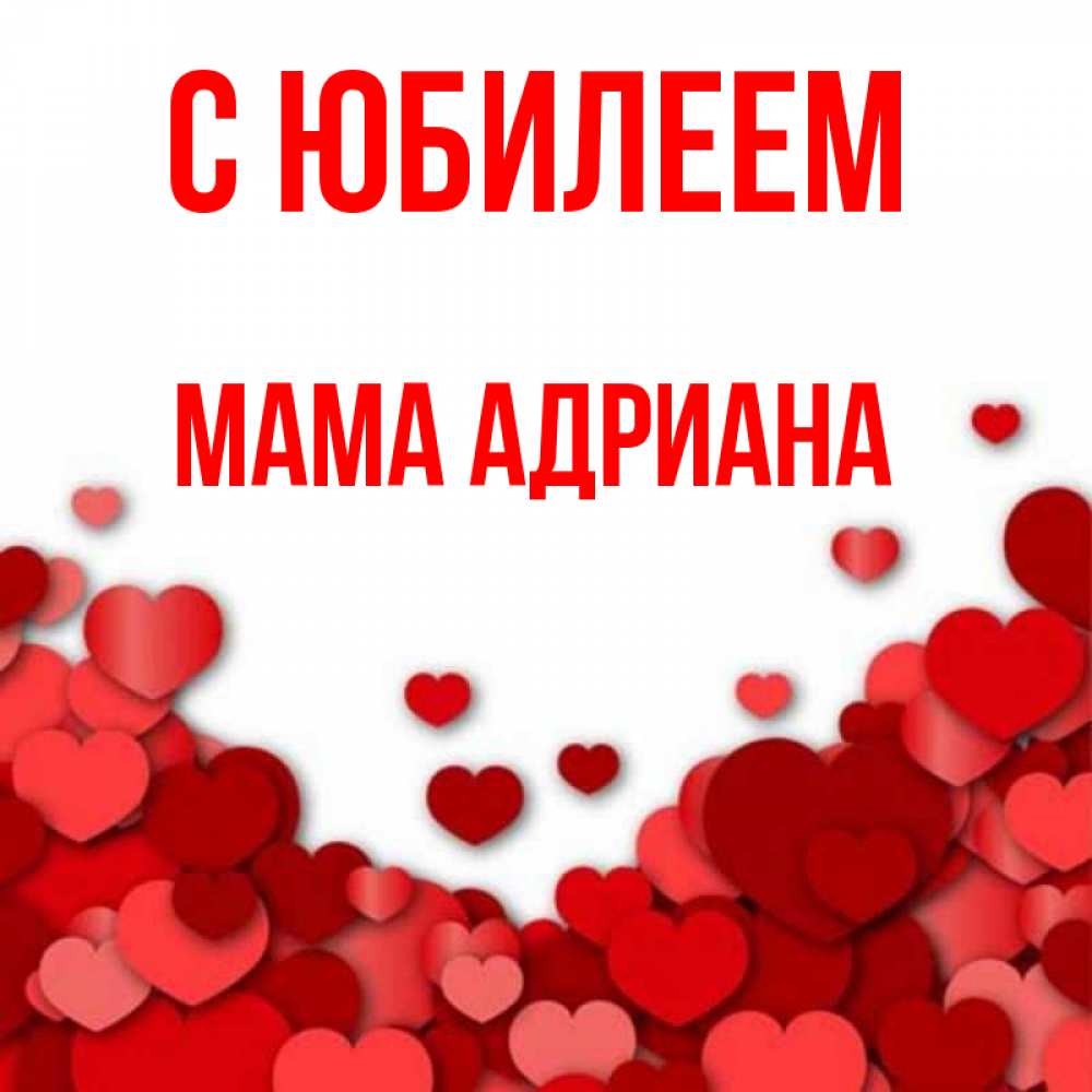 Открытка на каждый день с именем, Мама-Адриана С юбилеем много красных сердечек о любви Прикольная открытка с пожеланием онлайн скачать бесплатно 