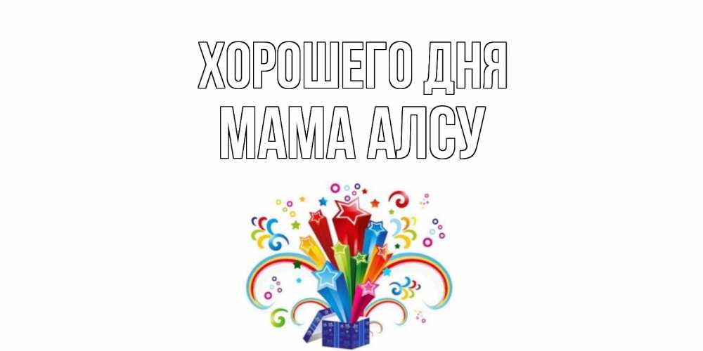 Открытка на каждый день с именем, Мама-Алсу Хорошего дня праздник Прикольная открытка с пожеланием онлайн скачать бесплатно 