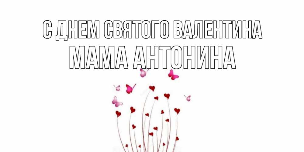 Открытка на каждый день с именем, Мама-Антонина С днем Святого Валентина валентинку подписать онлайн на день всех влюбленных Прикольная открытка с пожеланием онлайн скачать бесплатно 