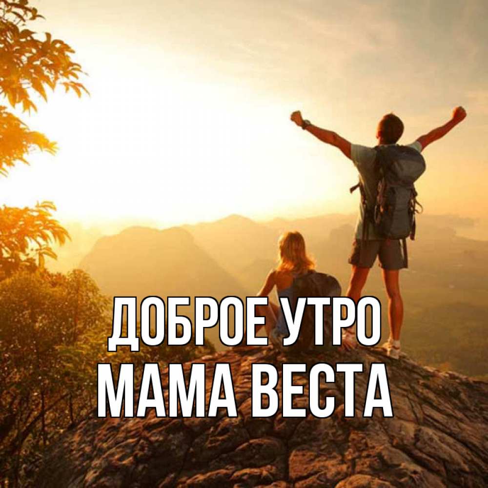 Открытка на каждый день с именем, Мама-Веста Доброе утро утро в горах Прикольная открытка с пожеланием онлайн скачать бесплатно 