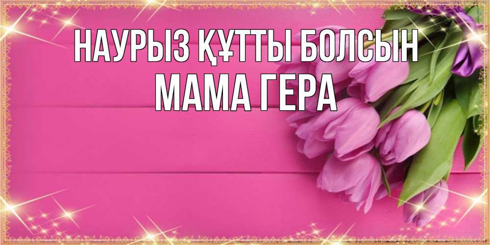 Открытка на каждый день с именем, Мама-Гера Наурыз құтты болсын открытка для фотошопа с подписью Прикольная открытка с пожеланием онлайн скачать бесплатно 