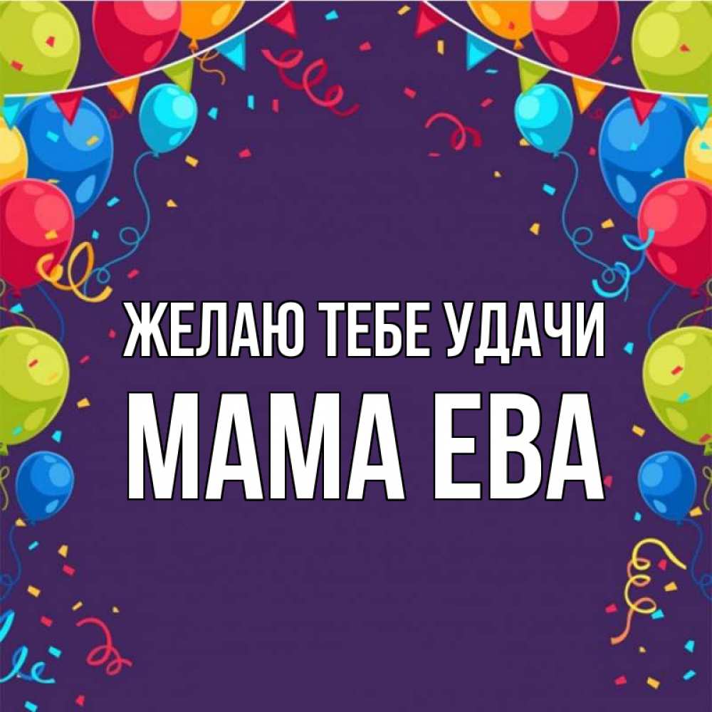 Открытка на каждый день с именем, Мама-Ева Желаю тебе удачи шары Прикольная открытка с пожеланием онлайн скачать бесплатно 