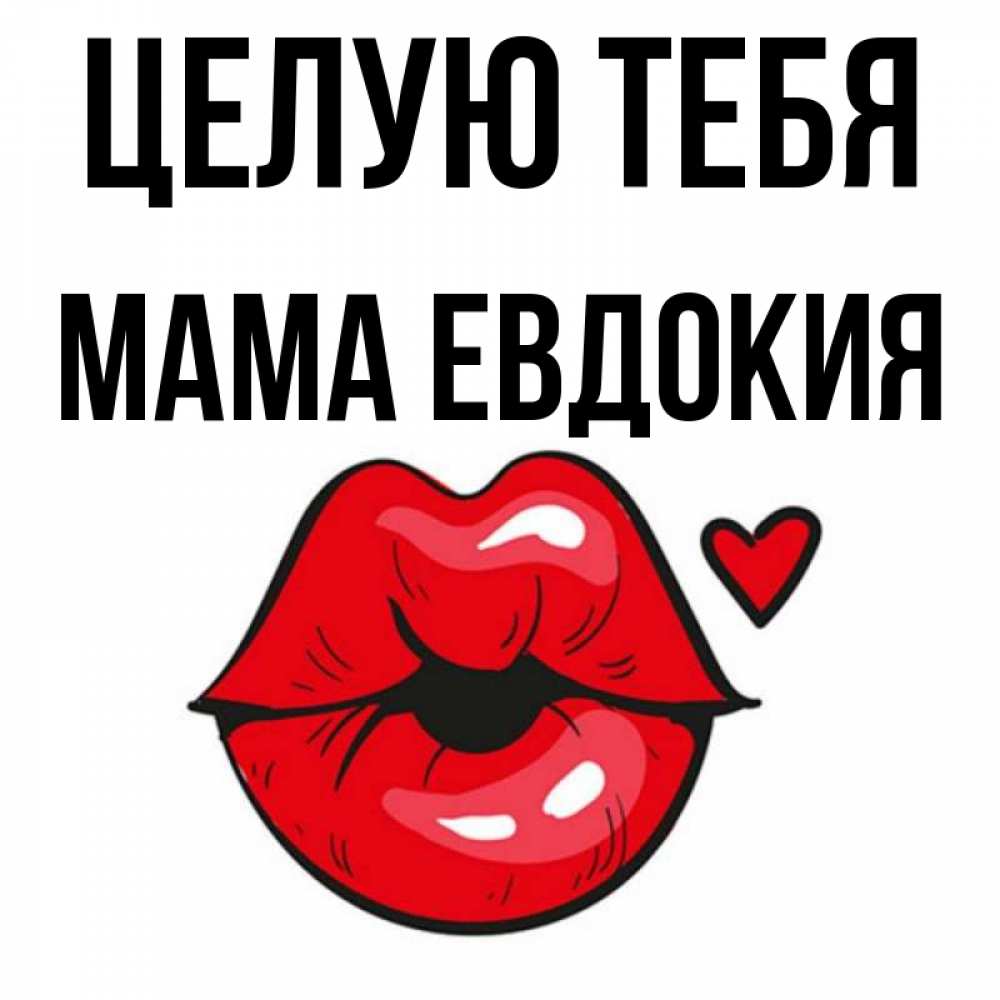 Открытка на каждый день с именем, Мама-Евдокия Целую тебя открытка с поцелуем любви для парня Прикольная открытка с пожеланием онлайн скачать бесплатно 