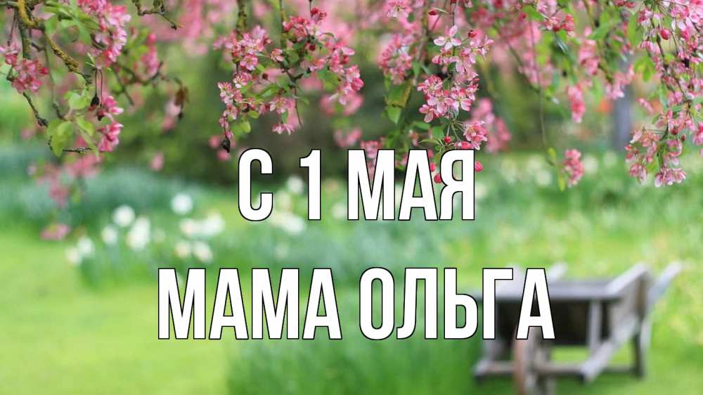 Открытка на каждый день с именем, Мама-Ольга С 1 мая С 1 мая Прикольная открытка с пожеланием онлайн скачать бесплатно 