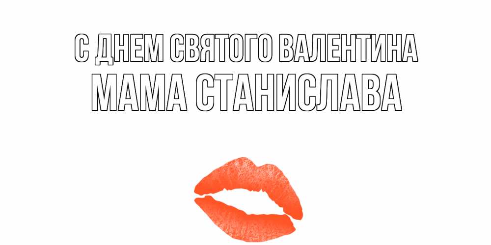 Открытка на каждый день с именем, Мама-Станислава С днем Святого Валентина губы на день всех влюбленных Прикольная открытка с пожеланием онлайн скачать бесплатно 