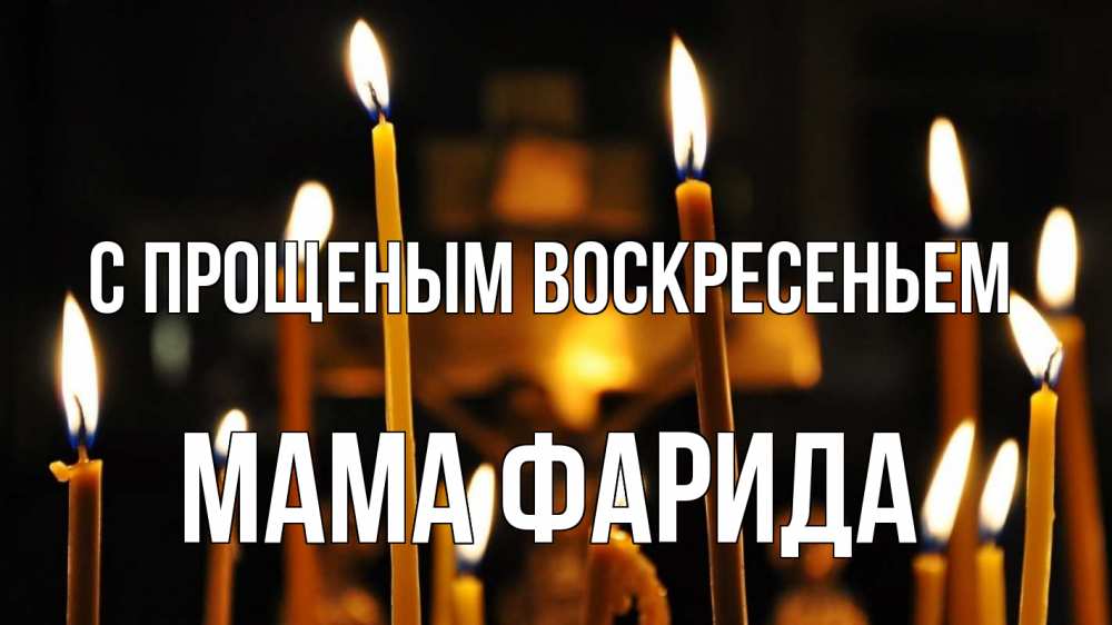 Открытка на каждый день с именем, Мама-Фарида С прощеным воскресеньем свечи Прикольная открытка с пожеланием онлайн скачать бесплатно 