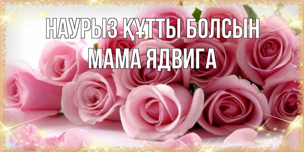 Открытка на каждый день с именем, Мама-Ядвига Наурыз құтты болсын поздравления женщин с наурызом Прикольная открытка с пожеланием онлайн скачать бесплатно 