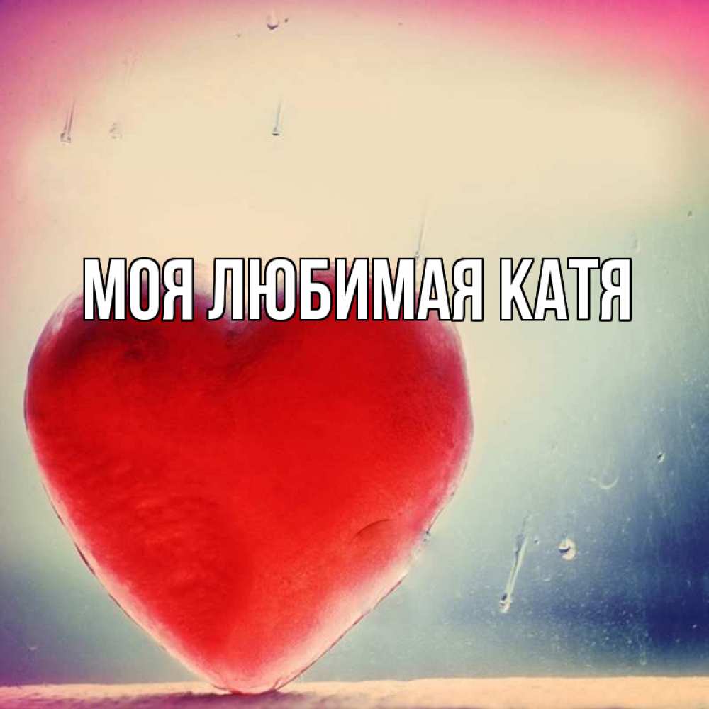 Открытка на каждый день с именем, Моя-любимая-Катя Главная красное сердечко Прикольная открытка с пожеланием онлайн скачать бесплатно 