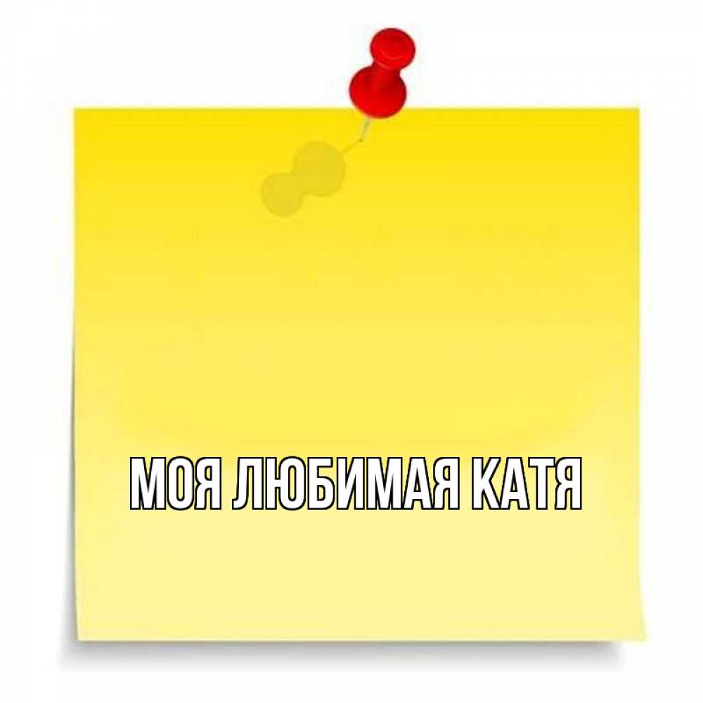 Открытка на каждый день с именем, Моя-любимая-Катя Главная ноте Прикольная открытка с пожеланием онлайн скачать бесплатно 