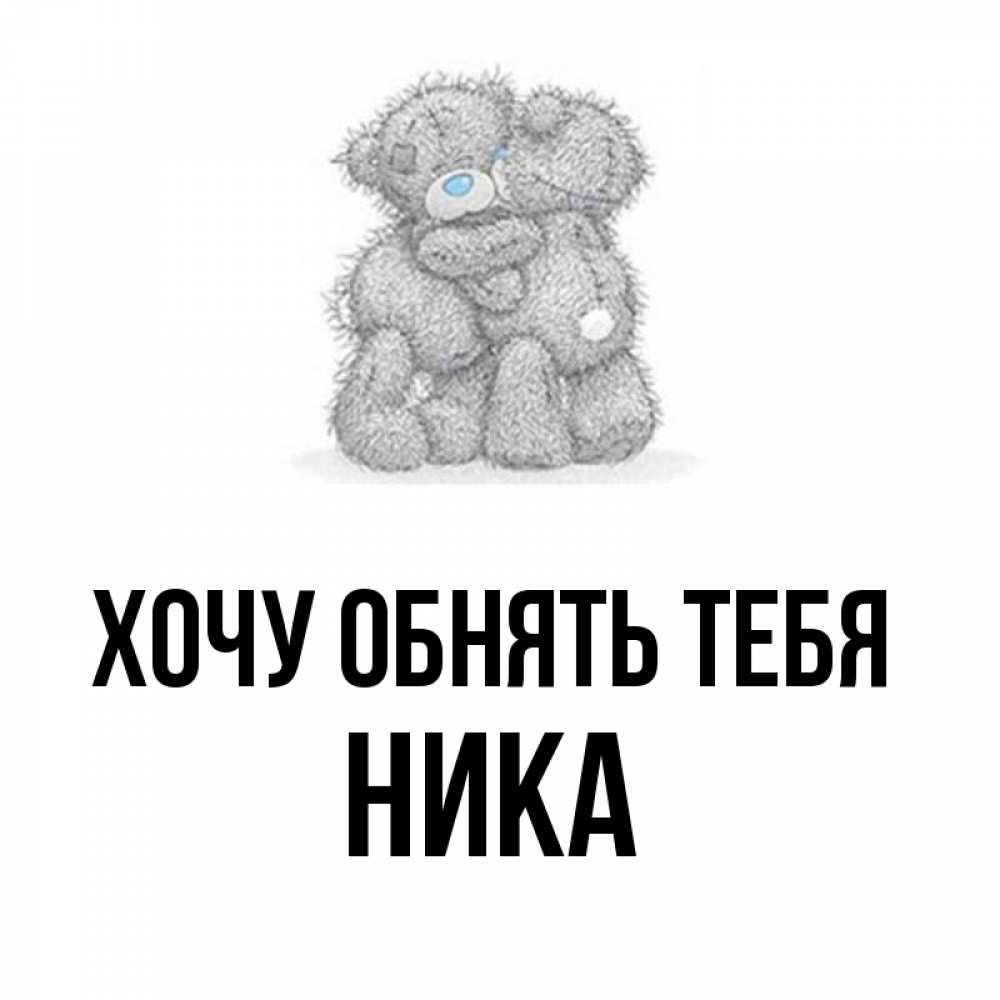 Открытка на каждый день с именем, Ника Хочу обнять тебя два теддика Прикольная открытка с пожеланием онлайн скачать бесплатно 