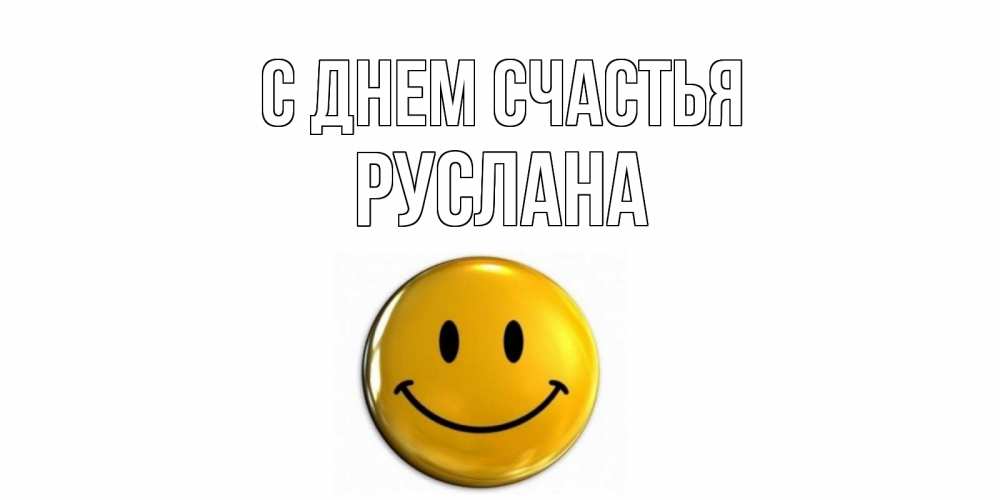 Открытка на каждый день с именем, Руслана С днем счастья смайл Прикольная открытка с пожеланием онлайн скачать бесплатно 