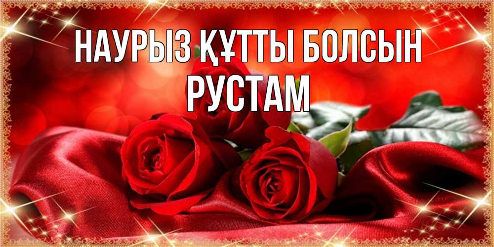 Открытка на каждый день с именем, Рустам Наурыз құтты болсын открытка красного цвета с розами на наурыз Прикольная открытка с пожеланием онлайн скачать бесплатно 