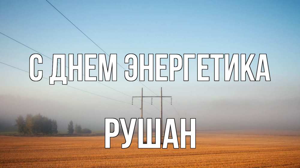Открытка на каждый день с именем, Рушан С днем энергетика ЛЭП столбы Прикольная открытка с пожеланием онлайн скачать бесплатно 