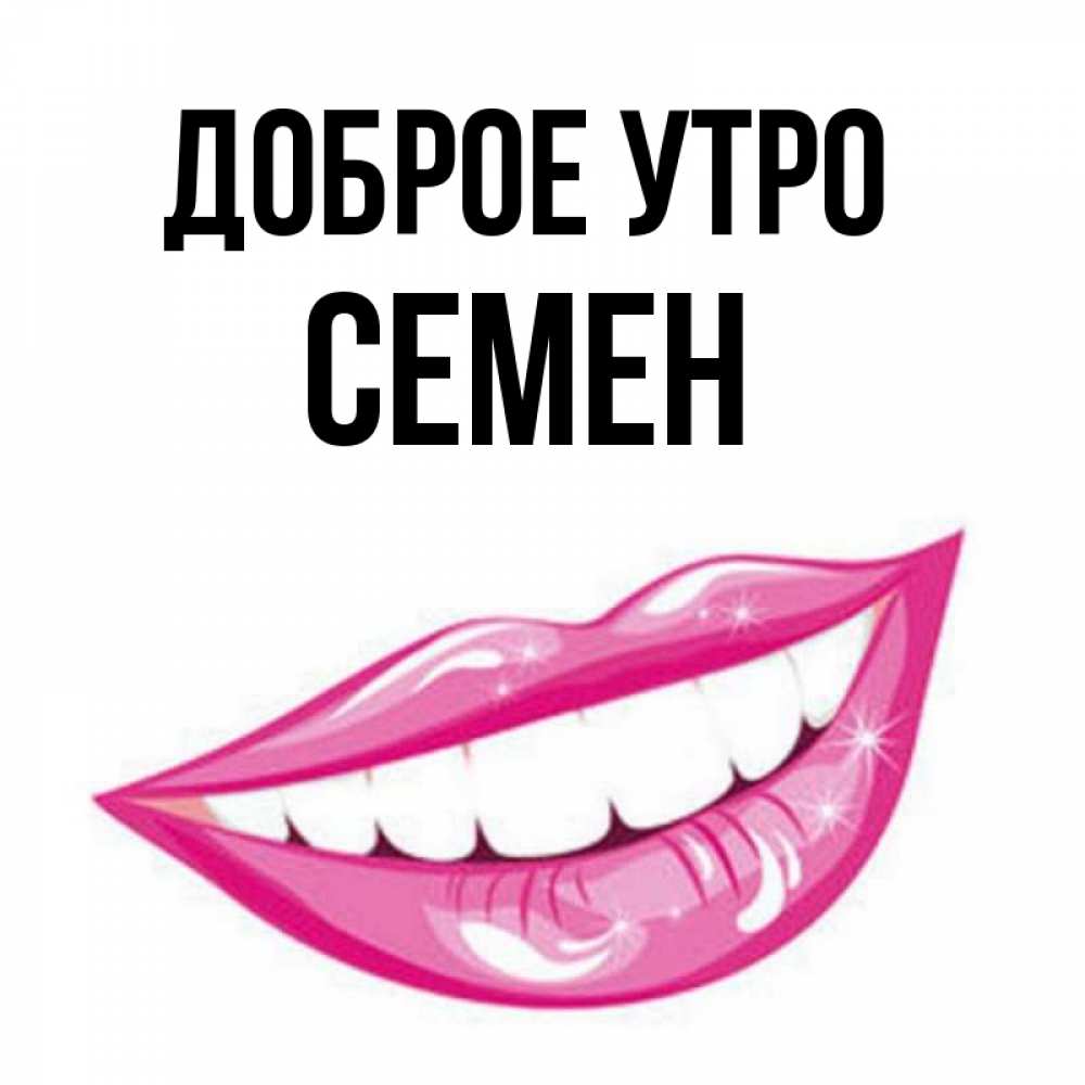 Открытка на каждый день с именем, Семен Доброе утро розовые губы и белые зубы Прикольная открытка с пожеланием онлайн скачать бесплатно 