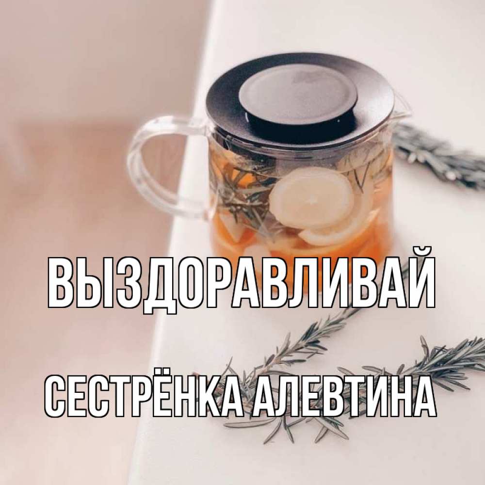 Открытка на каждый день с именем, Сестрёнка-Алевтина Выздоравливай ну вы там держитесь Прикольная открытка с пожеланием онлайн скачать бесплатно 