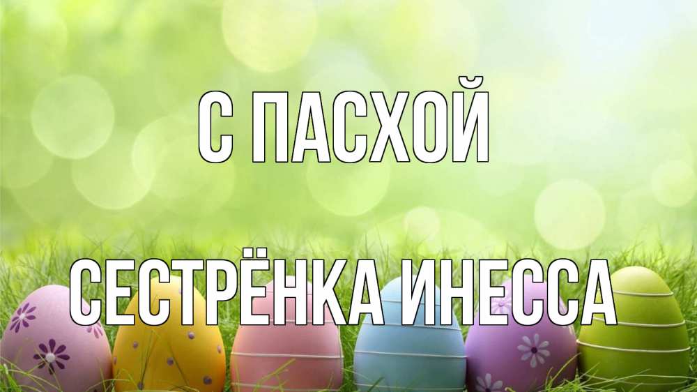 Открытка на каждый день с именем, Сестрёнка-Инесса С пасхой с пасхой Прикольная открытка с пожеланием онлайн скачать бесплатно 