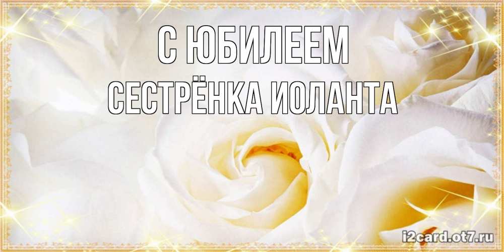 Открытка на каждый день с именем, Сестрёнка-Иоланта С юбилеем красивые розы и капли росы на этих чудесных цветах Прикольная открытка с пожеланием онлайн скачать бесплатно 