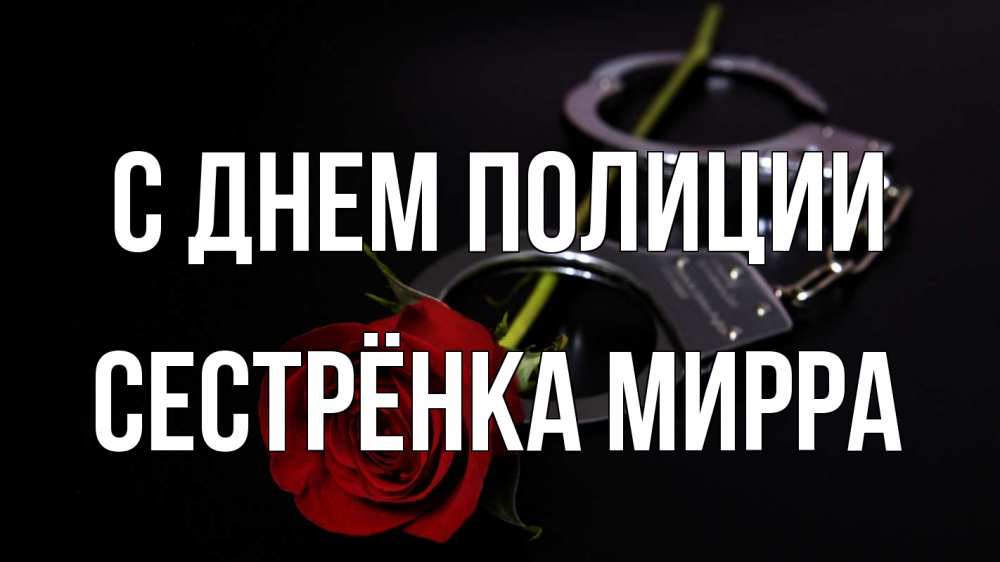 Открытка на каждый день с именем, Сестрёнка-Мирра С днем полиции роза и наручники Прикольная открытка с пожеланием онлайн скачать бесплатно 