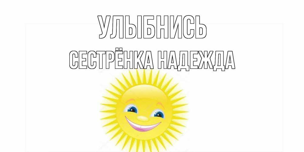 Открытка на каждый день с именем, Сестрёнка-Надежда Улыбнись пожелания позитивные Прикольная открытка с пожеланием онлайн скачать бесплатно 